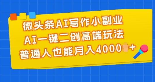 微头条AI写作小副业，AI一键二创高端玩法 普通人也能月入4000+【揭秘】-巅峰资源网