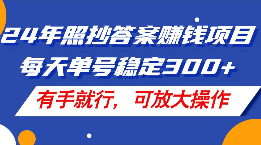 24年照抄答案赚钱项目，每天单号稳定300+，有手就行，可放大操作-巅峰资源网