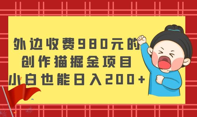 外边收费980元的，创作猫掘金项目，小白也能日入200+-巅峰资源网