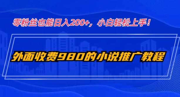 外面收费980的小说推广教程：零粉丝也能日入200+，小白轻松上手！-巅峰资源网