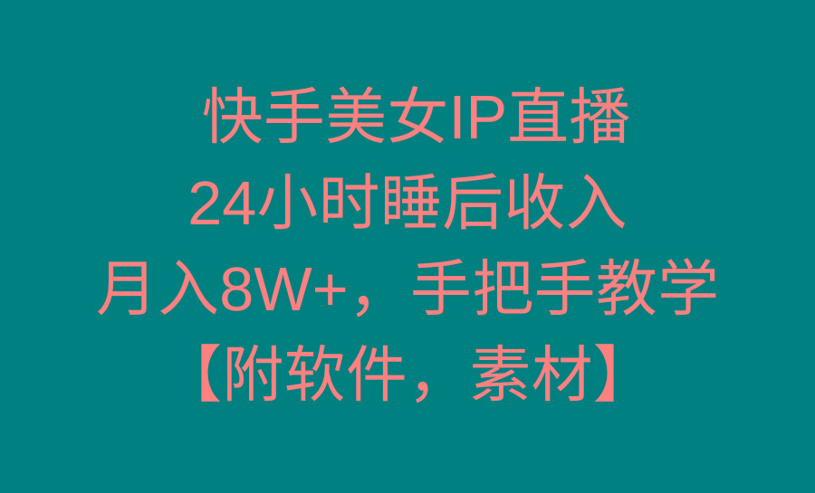 快手美女IP直播，24小时睡后收入，月入8W+，手把手教学【附软件，素材】-巅峰资源网