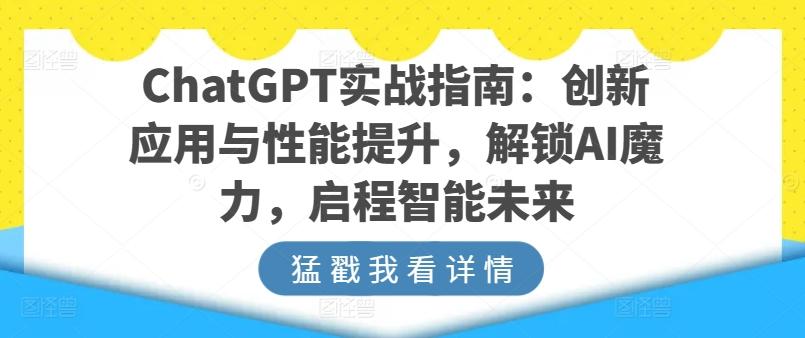 ChatGPT实战指南：创新应用与性能提升，解锁AI魔力，启程智能未来-巅峰资源网
