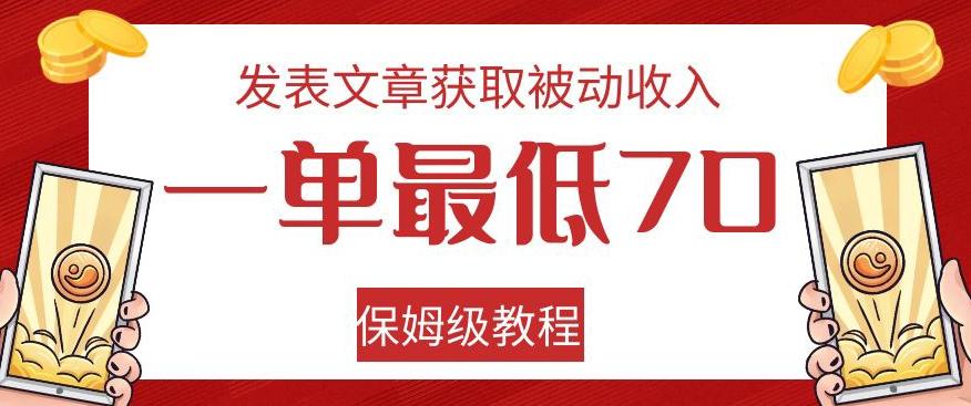 发表文章获取被动收入，一单最低70，保姆级教程【揭秘】-巅峰资源网