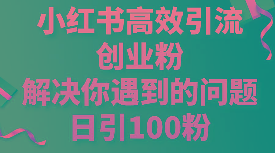 小红书高效引流创业粉，解决你遇到的问题，日引100粉-巅峰资源网