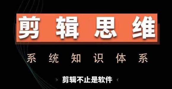 剪辑思维系统课，从软件到思维，系统学习实操进阶，从讲故事到剪辑技巧全覆盖-巅峰资源网