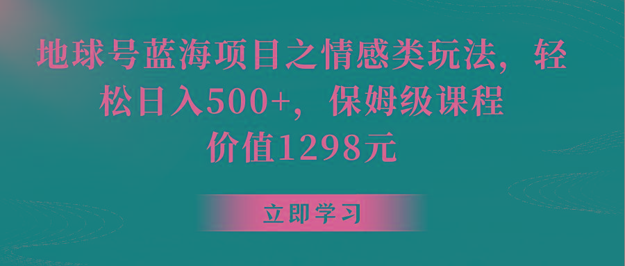 地球号蓝海项目之情感类玩法，轻松日入500+，保姆级教程-巅峰资源网