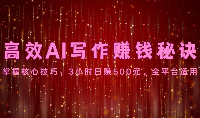 高效AI写作赚钱秘诀：掌握核心技巧，3小时日赚500元，全平台适用-巅峰资源网