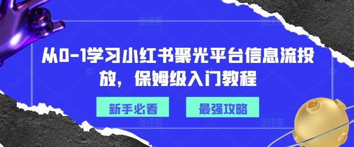 从0-1学习小红书聚光平台信息流投放，保姆级入门教程-巅峰资源网