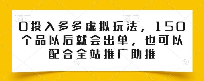 0投入多多虚拟玩法，150个品以后就会出单，也可以配合全站推广助推-巅峰资源网