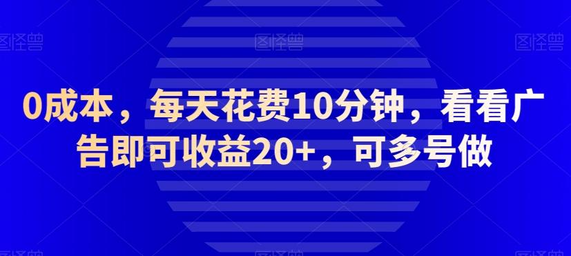 0成本，每天花费10分钟，看看广告即可收益20+，可多号做-巅峰资源网