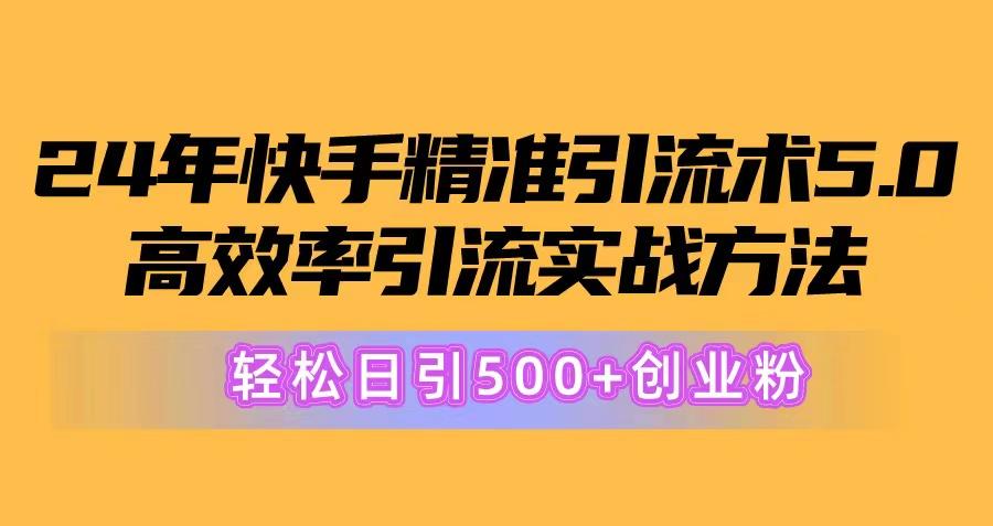 24年快手精准引流术5.0，高效率引流实战方法，轻松日引500+创业粉-巅峰资源网