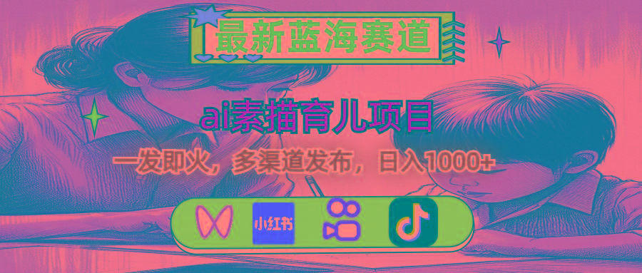 最新蓝海赛道，ai素描育儿项目，一发即火，多渠道发布，日入1000+-巅峰资源网