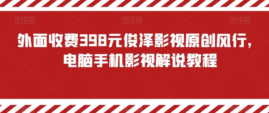 外面收费398元俊泽影视原创风行，电脑手机影视解说教程-巅峰资源网