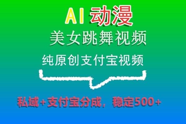 AI动漫美女跳舞视频，纯原创支付宝视频，私域+支付宝分成，稳定500+-巅峰资源网