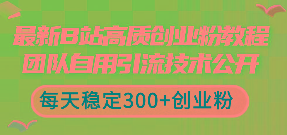 最新B站高质创业粉教程，团队自用引流技术公开，每天稳定300+创业粉-巅峰资源网