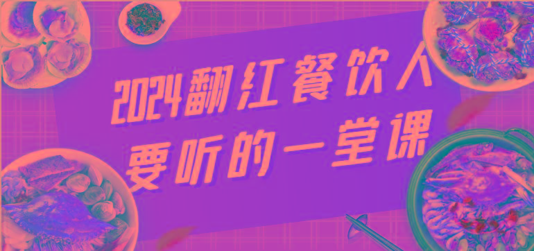 2024翻红餐饮人要听的一堂课，包含三大板块：餐饮管理、流量干货、特别篇-巅峰资源网