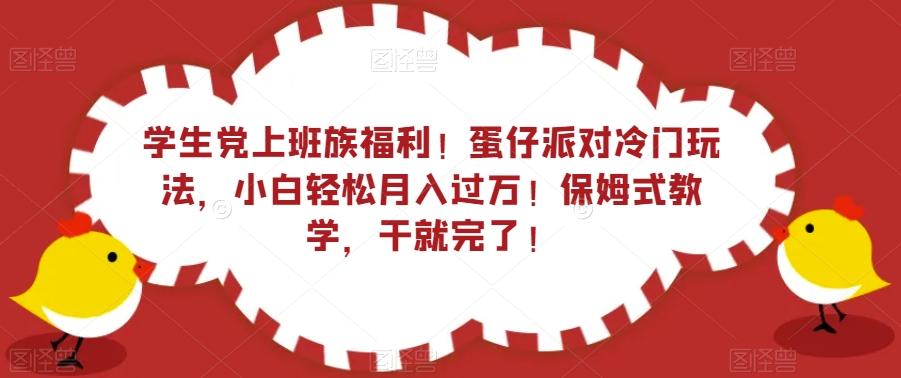 学生党上班族福利！蛋仔派对冷门玩法，小白轻松月入过万！保姆式教学，干就完了！-巅峰资源网