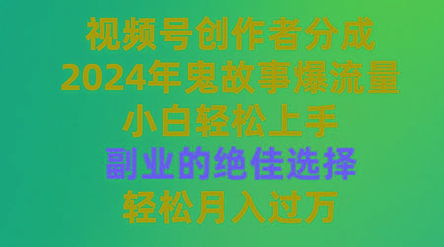 (9385期)视频号创作者分成，2024年鬼故事爆流量，小白轻松上手，副业的绝佳选择...-巅峰资源网