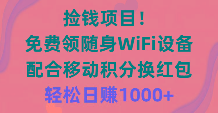 捡钱项目！免费领随身WiFi设备+移动积分换红包，有手就行，轻松日赚1000+-巅峰资源网
