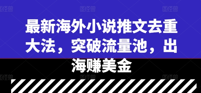 最新海外小说推文去重大法，突破流量池，出海赚美金-巅峰资源网