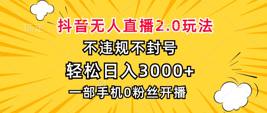 抖音无人直播2.0玩法，不违规不封号，轻松日入3000+，一部手机0粉开播-巅峰资源网