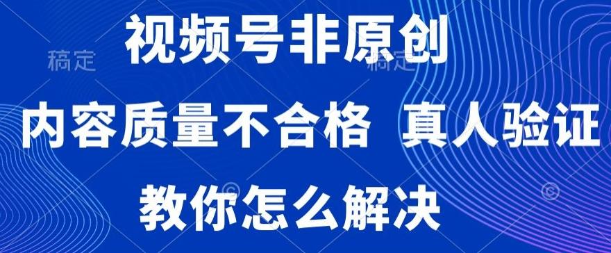 视频号非原创，内容质量不合格，真人验证，违规怎么解决【揭秘】-巅峰资源网