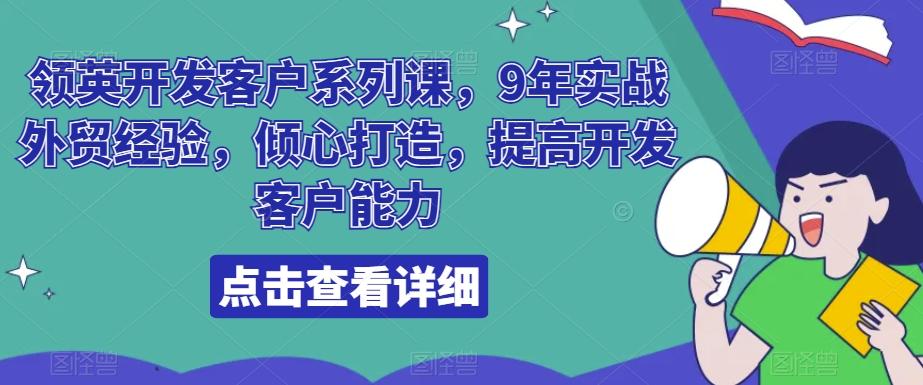 领英开发客户系列课，9年实战外贸经验，倾心打造，提高开发客户能力-巅峰资源网
