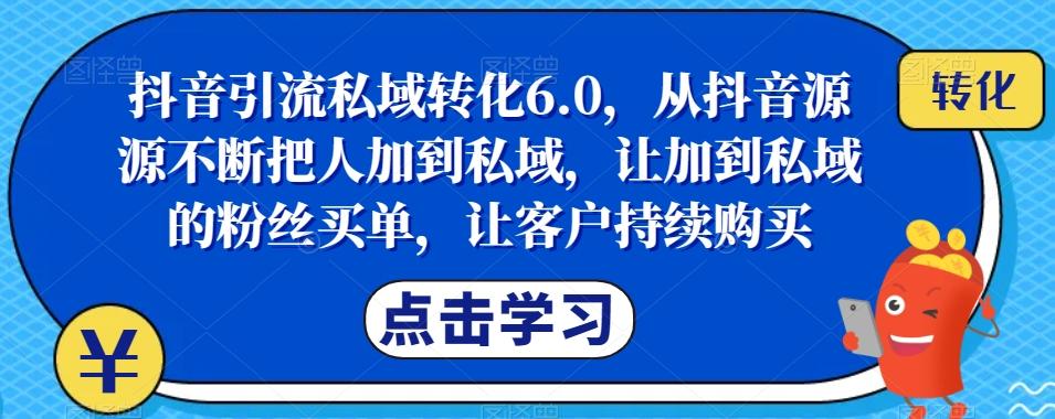 抖音引流私域转化6.0，从抖音源源不断把人加到私域，让加到私域的粉丝买单，让客户持续购买-巅峰资源网