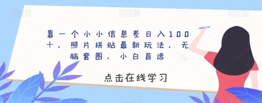 靠一个小小信息差日入100＋，照片拼贴最新玩法，无脑套图，小白首选【揭秘】-巅峰资源网