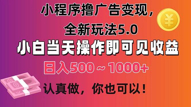 小程序撸广告变现，全新玩法5.0，小白当天操作即可上手，日收益 500~1000+-巅峰资源网