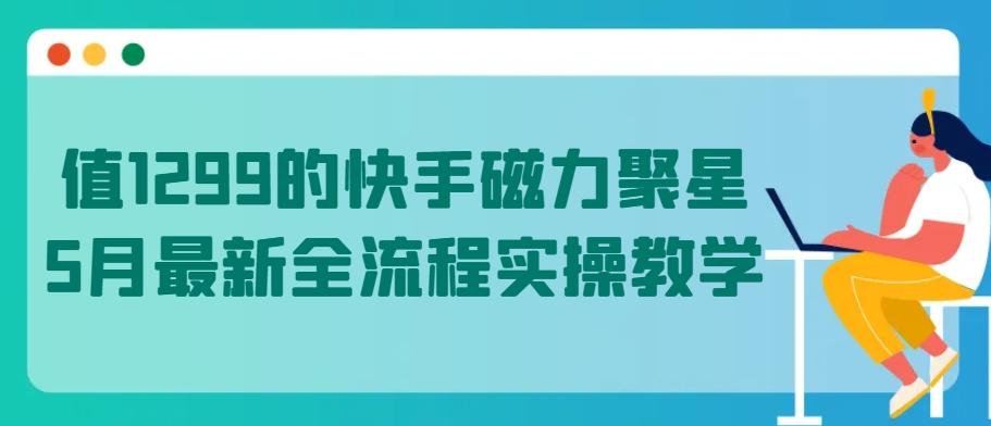 值1299的快手磁力聚星5月最新全流程实操教学【揭秘】-巅峰资源网