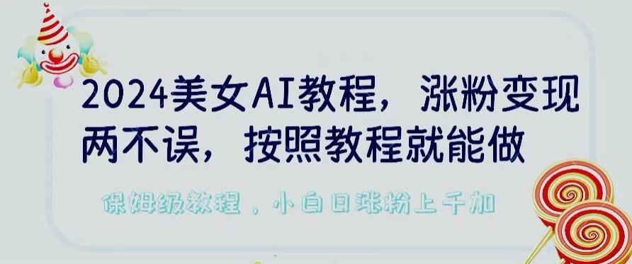 2024美女AI教程，涨粉变现两不误，按照教程制作就能做，平台低概率检测出是AI制作【揭秘】-巅峰资源网