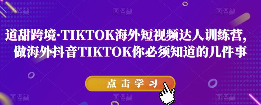 道甜跨境·TIKTOK海外短视频达人训练营，做海外抖音TIKTOK你必须知道的几件事-巅峰资源网