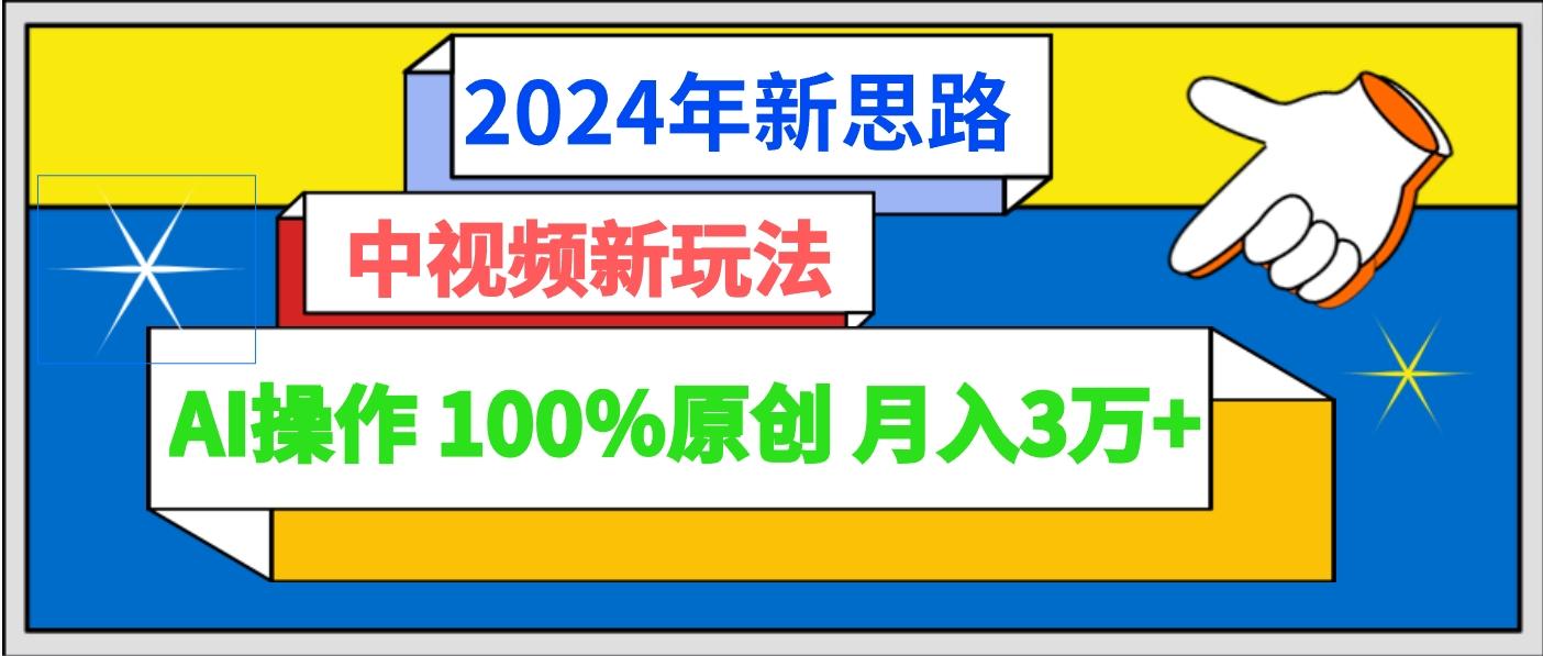 2024年新思路 中视频新玩法AI操作 100%原创月入3万+-巅峰资源网