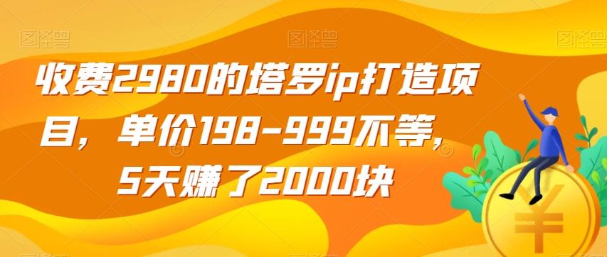 收费2980的塔罗ip打造项目，单价198-999不等，5天赚了2000块【揭秘】-巅峰资源网
