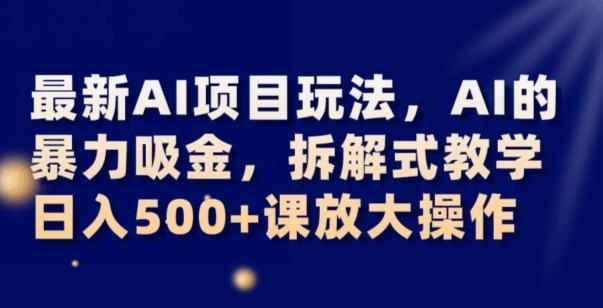最新AI项目玩法，AI的暴力吸金，拆解式教学，日入500+可放大操作【揭秘】-巅峰资源网