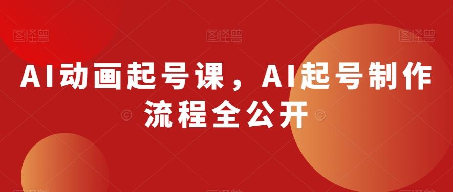 AI动画起号课，AI起号制作流程全公开-巅峰资源网