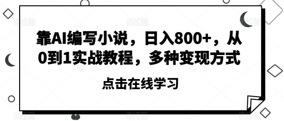 靠AI编写小说，日入800+，从0到1实战教程，多种变现方式【揭秘】-巅峰资源网