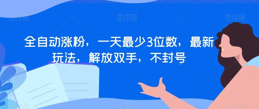 全自动涨粉，一天最少3位数，最新玩法，解放双手，不封号【揭秘】-巅峰资源网