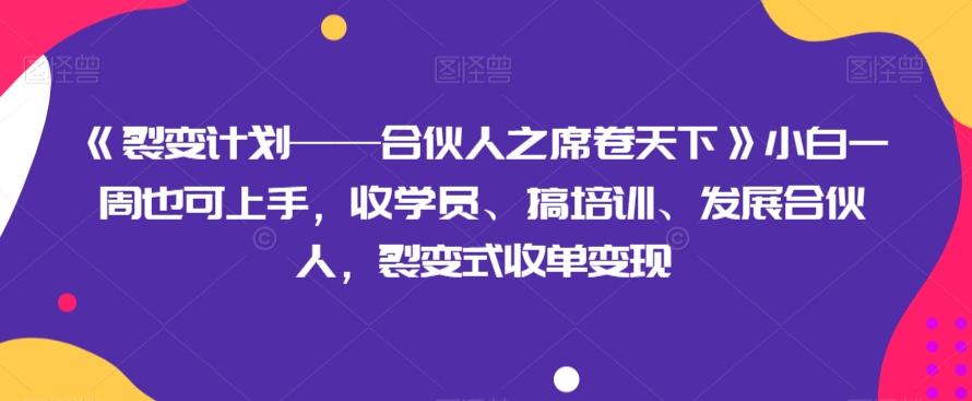 《裂变计划——合伙人之席卷天下》小白一周也可上手，收学员、搞培训、发展合伙人，裂变式收单变现-巅峰资源网
