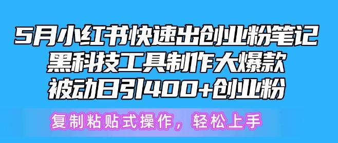 5月小红书快速出创业粉笔记，黑科技工具制作大爆款，被动日引400+创业粉【揭秘】-巅峰资源网