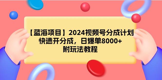 (9308期)【蓝海项目】2024视频号分成计划，快速开分成，日爆单8000+，附玩法教程-巅峰资源网