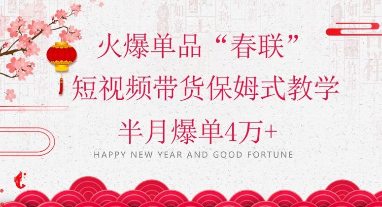 蓝海风口项目，火爆单品“春联”短视频带货保姆式教学，半月爆单4万+【揭秘】-巅峰资源网