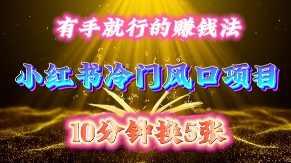 每天 10 分钟，小红书冷门风口项目开启，有手就行的搬运赚钱法，小白日入500 +【揭秘】-巅峰资源网