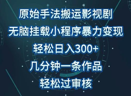 原始手法影视搬运，无脑搬运影视剧，单日收入300+，操作简单，几分钟生成一条视频，轻松过审核【揭秘】-巅峰资源网