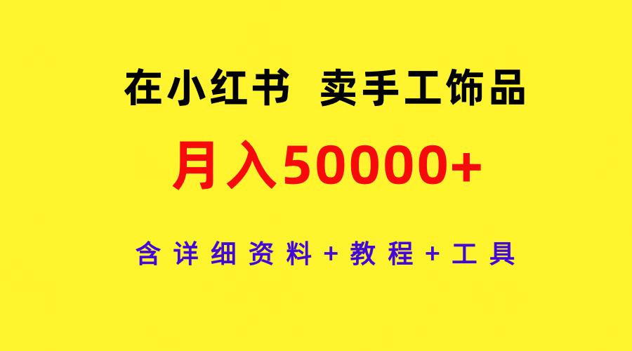 (9585期)在小红书卖手工饰品，月入50000+，含详细资料+教程+工具-巅峰资源网