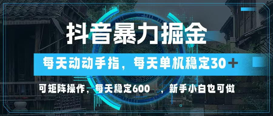 抖音暴力掘金，动动手指就可以，单机30+，可矩阵操作，每天稳定600+，…-巅峰资源网