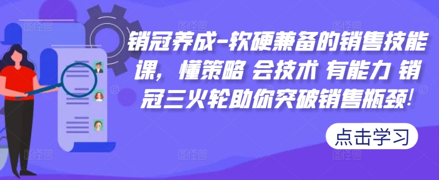 销冠养成-软硬兼备的销售技能课，懂策略 会技术 有能力 销冠三火轮助你突破销售瓶颈!-巅峰资源网