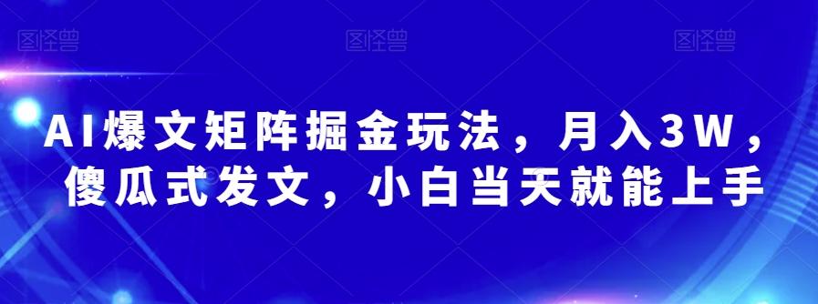AI爆文矩阵掘金玩法，月入3W，傻瓜式发文，小白当天就能上手【揭秘】-巅峰资源网