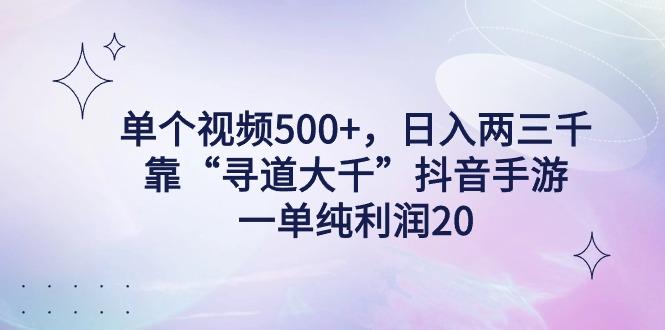 单个视频500+，日入两三千轻轻松松，靠“寻道大千”抖音手游，一单纯利...-巅峰资源网